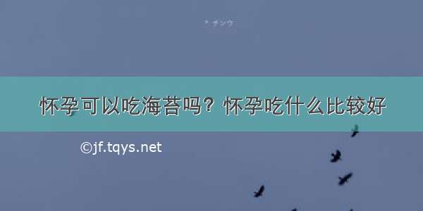 怀孕可以吃海苔吗？怀孕吃什么比较好