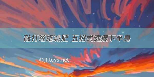 敲打经络减肥 五招式速瘦下半身