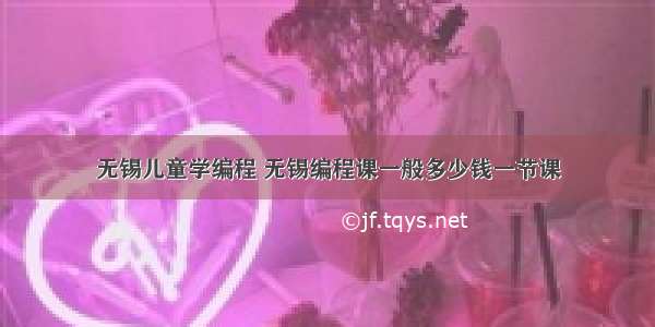 无锡儿童学编程 无锡编程课一般多少钱一节课