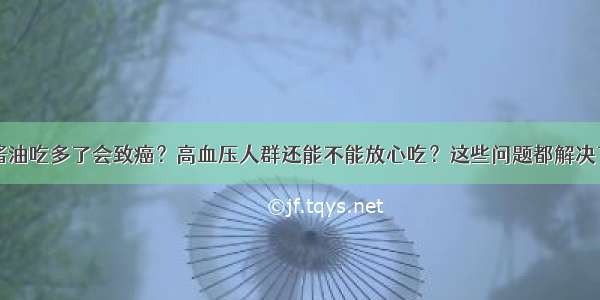 酱油吃多了会致癌？高血压人群还能不能放心吃？这些问题都解决了