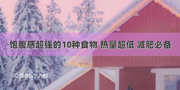 饱腹感超强的10种食物 热量超低 减肥必备