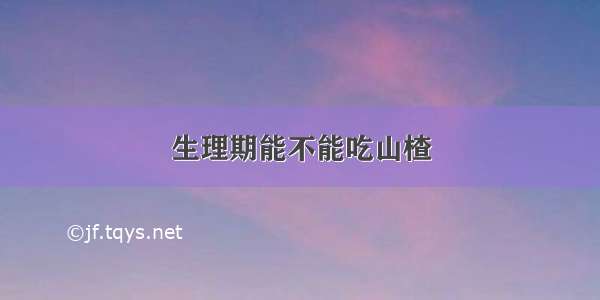 生理期能不能吃山楂