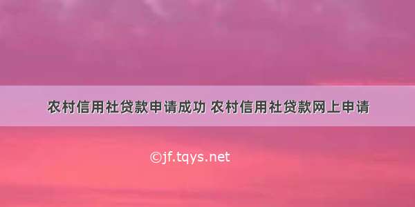 农村信用社贷款申请成功 农村信用社贷款网上申请