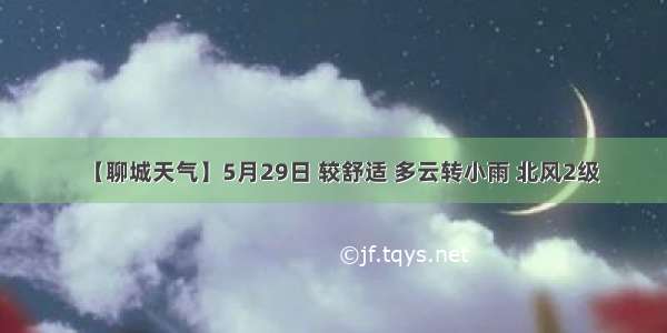 【聊城天气】5月29日 较舒适 多云转小雨 北风2级