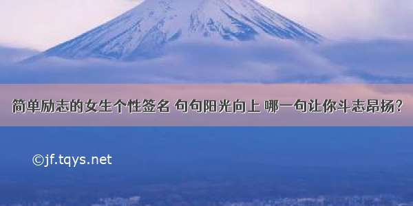 简单励志的女生个性签名 句句阳光向上 哪一句让你斗志昂扬？