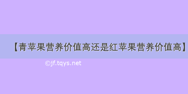 【青苹果营养价值高还是红苹果营养价值高】