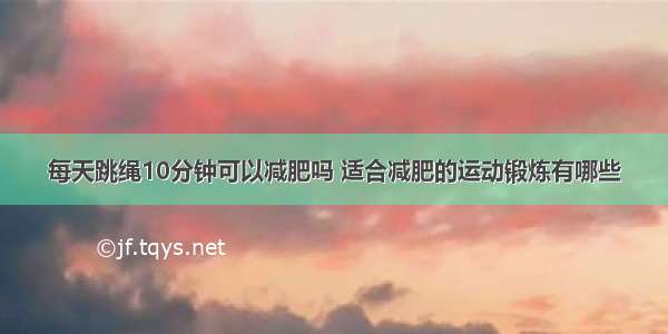 每天跳绳10分钟可以减肥吗 适合减肥的运动锻炼有哪些