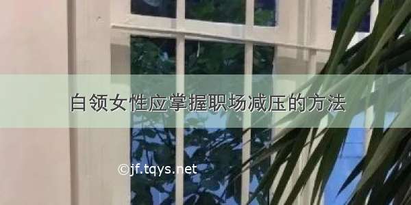 白领女性应掌握职场减压的方法