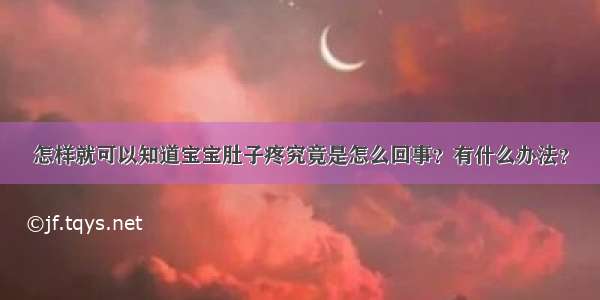 怎样就可以知道宝宝肚子疼究竟是怎么回事？有什么办法？