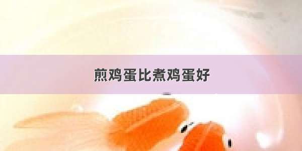 煎鸡蛋比煮鸡蛋好