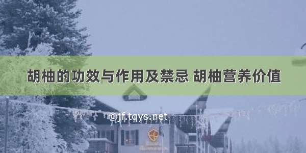 胡柚的功效与作用及禁忌 胡柚营养价值