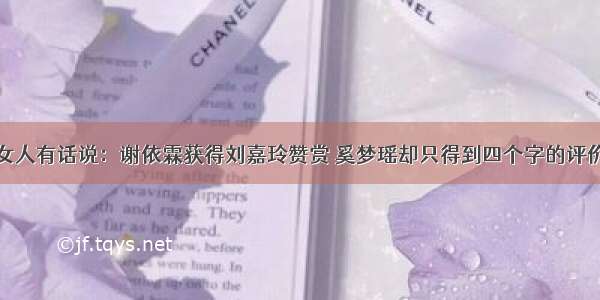 女人有话说：谢依霖获得刘嘉玲赞赏 奚梦瑶却只得到四个字的评价