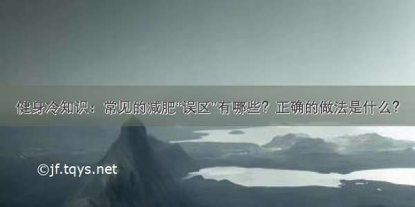 健身冷知识：常见的减肥“误区”有哪些？正确的做法是什么？