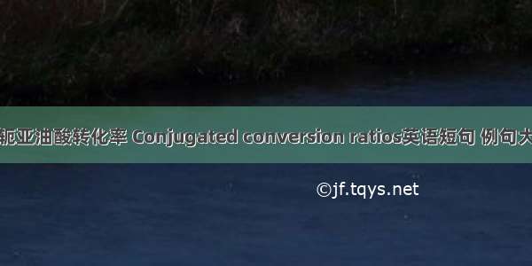 共轭亚油酸转化率 Conjugated conversion ratios英语短句 例句大全