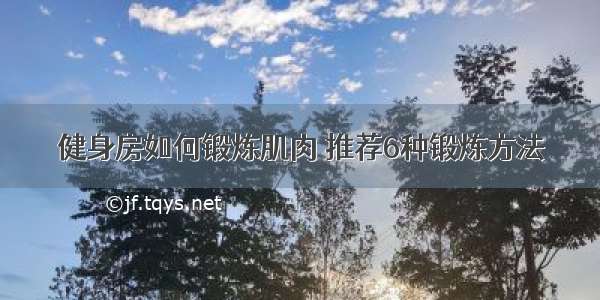 健身房如何锻炼肌肉 推荐6种锻炼方法