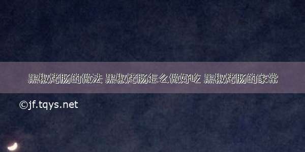 黑椒烤肠的做法 黑椒烤肠怎么做好吃 黑椒烤肠的家常