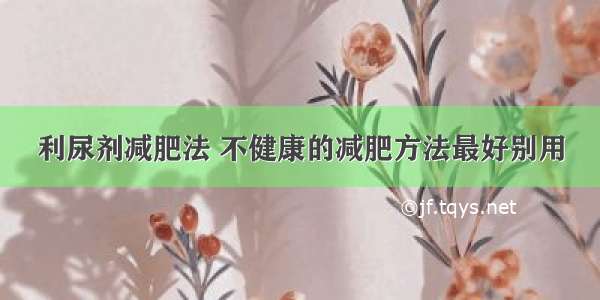 利尿剂减肥法 不健康的减肥方法最好别用