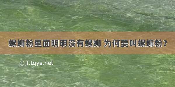 螺蛳粉里面明明没有螺蛳 为何要叫螺蛳粉？