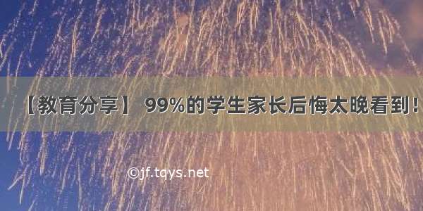 【教育分享】 99%的学生家长后悔太晚看到！