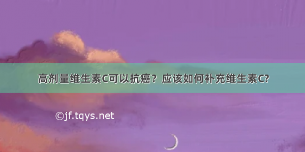 高剂量维生素C可以抗癌？应该如何补充维生素C?