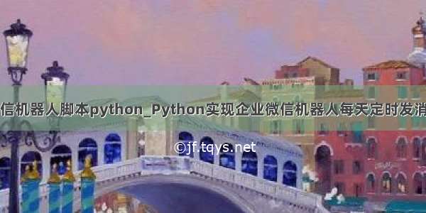 企业微信机器人脚本python_Python实现企业微信机器人每天定时发消息实例