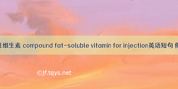 复合脂溶性维生素 compound fat-soluble vitamin for injection英语短句 例句大全