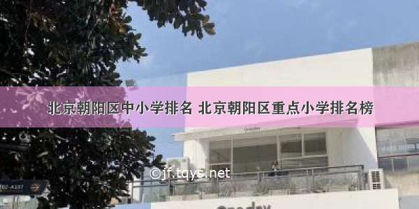 北京朝阳区中小学排名 北京朝阳区重点小学排名榜