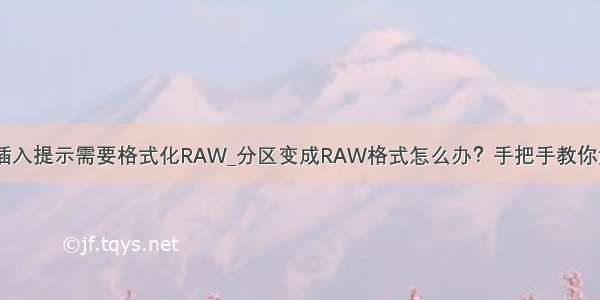 移动硬盘插入提示需要格式化RAW_分区变成RAW格式怎么办？手把手教你解决方法...