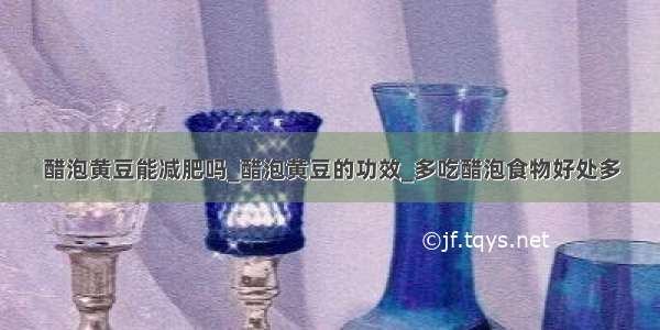 醋泡黄豆能减肥吗_醋泡黄豆的功效_多吃醋泡食物好处多