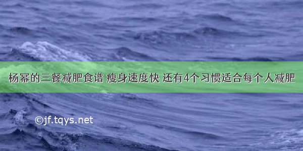 杨幂的三餐减肥食谱 瘦身速度快 还有4个习惯适合每个人减肥