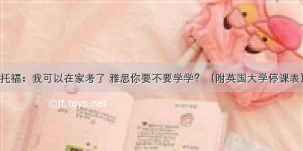 托福：我可以在家考了 雅思你要不要学学？（附英国大学停课表）