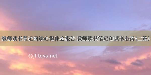 教师读书笔记阅读心得体会报告 教师读书笔记和读书心得(二篇)