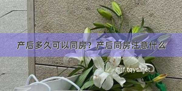 产后多久可以同房？产后同房注意什么