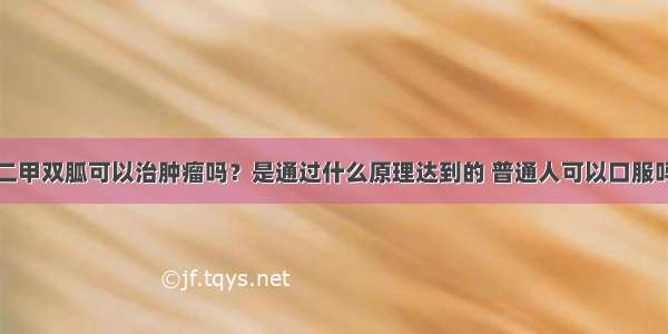 二甲双胍可以治肿瘤吗？是通过什么原理达到的 普通人可以口服吗