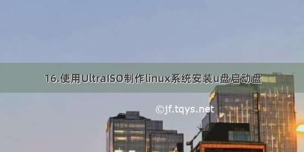 16.使用UltraISO制作linux系统安装u盘启动盘