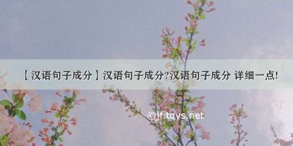 【汉语句子成分】汉语句子成分?汉语句子成分 详细一点!