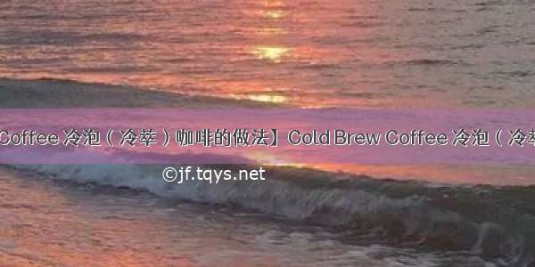 【Cold Brew Coffee 冷泡（冷萃）咖啡的做法】Cold Brew Coffee 冷泡（冷萃）咖啡怎么做