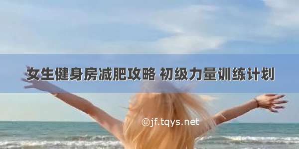 女生健身房减肥攻略 初级力量训练计划