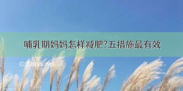 哺乳期妈妈怎样减肥?五措施最有效