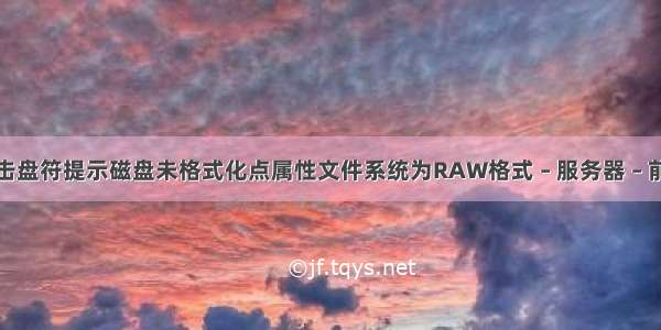 双击盘符提示磁盘未格式化点属性文件系统为RAW格式 – 服务器 – 前端