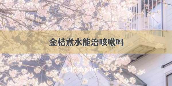 金桔煮水能治咳嗽吗