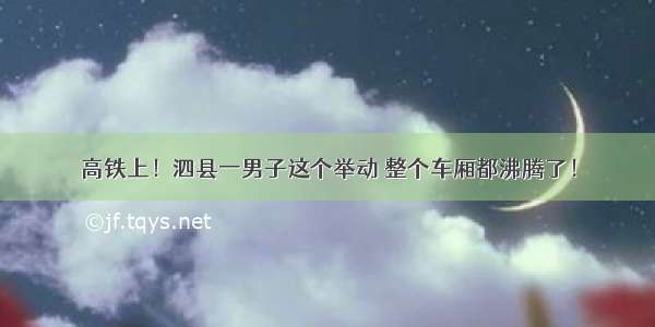 高铁上！泗县一男子这个举动 整个车厢都沸腾了！