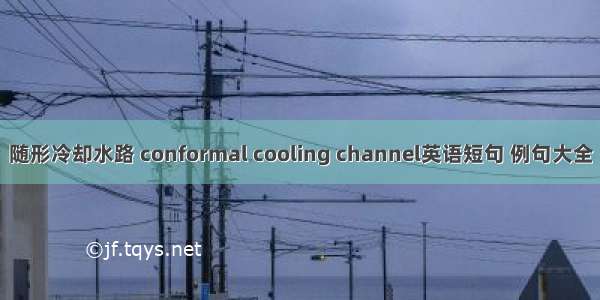 随形冷却水路 conformal cooling channel英语短句 例句大全