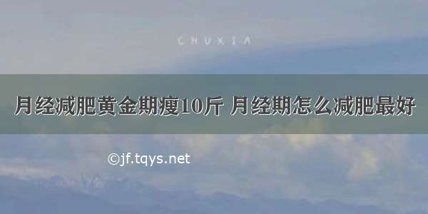 月经减肥黄金期瘦10斤 月经期怎么减肥最好