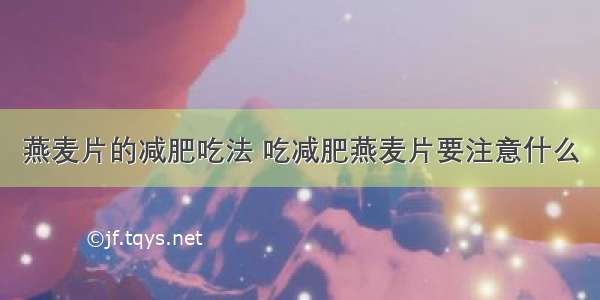 燕麦片的减肥吃法 吃减肥燕麦片要注意什么