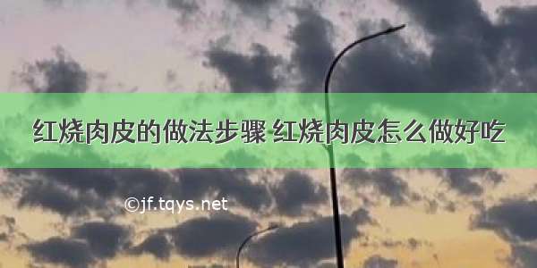 红烧肉皮的做法步骤 红烧肉皮怎么做好吃