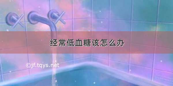 经常低血糖该怎么办