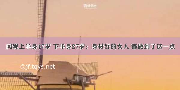 闫妮上半身47岁 下半身27岁：身材好的女人 都做到了这一点