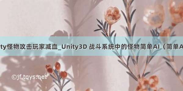 unity怪物攻击玩家减血_Unity3D 战斗系统中的怪物简单AI（简单AOI）