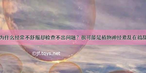 为什么经常不舒服却检查不出问题？很可能是植物神经紊乱在捣乱